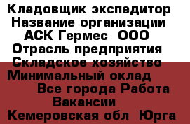 Кладовщик-экспедитор › Название организации ­ АСК Гермес, ООО › Отрасль предприятия ­ Складское хозяйство › Минимальный оклад ­ 20 000 - Все города Работа » Вакансии   . Кемеровская обл.,Юрга г.